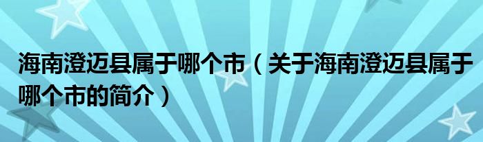海南澄邁縣屬于哪個市（關于海南澄邁縣屬于哪個市的簡介）