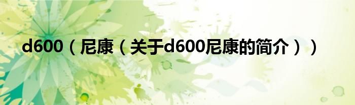 d600（尼康（關于d600尼康的簡介））
