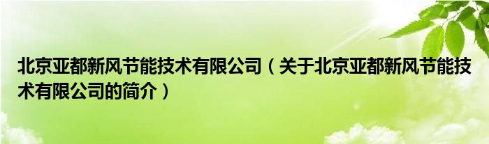 北京亞都新風(fēng)節(jié)能技術(shù)有限公司（關(guān)于北京亞都新風(fēng)節(jié)能技術(shù)有限公司的簡介）