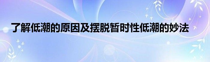 了解低潮的原因及擺脫暫時(shí)性低潮的妙法