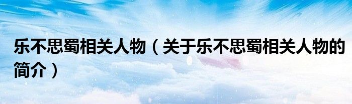 樂不思蜀相關人物（關于樂不思蜀相關人物的簡介）