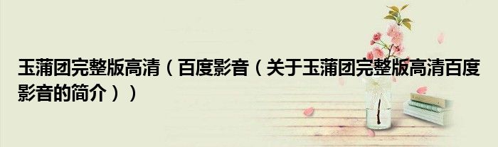 玉蒲團(tuán)完整版高清（百度影音（關(guān)于玉蒲團(tuán)完整版高清百度影音的簡(jiǎn)介））