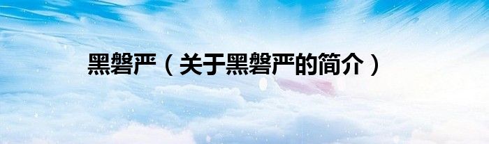 黑磐嚴（關(guān)于黑磐嚴的簡介）