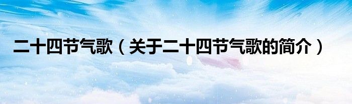二十四節(jié)氣歌（關(guān)于二十四節(jié)氣歌的簡介）