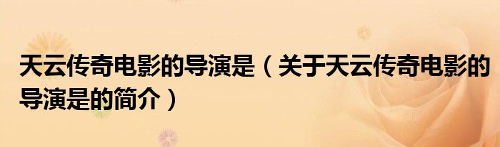 天云傳奇電影的導演是（關于天云傳奇電影的導演是的簡介）