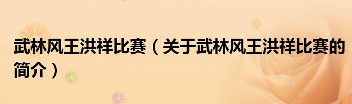 武林風王洪祥比賽（關于武林風王洪祥比賽的簡介）