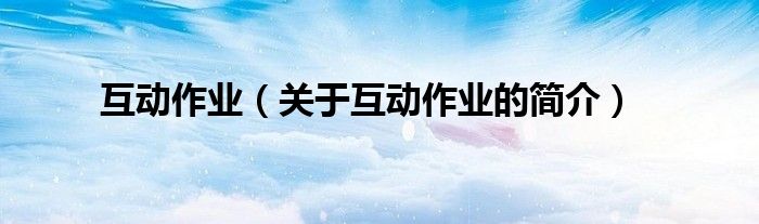 互動(dòng)作業(yè)（關(guān)于互動(dòng)作業(yè)的簡介）