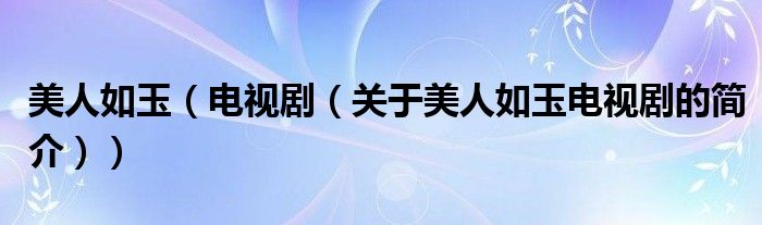 美人如玉（電視?。P(guān)于美人如玉電視劇的簡介））