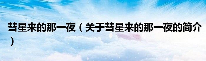 彗星來(lái)的那一夜（關(guān)于彗星來(lái)的那一夜的簡(jiǎn)介）