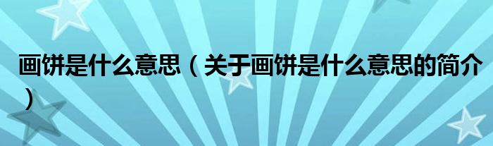 畫餅是什么意思（關于畫餅是什么意思的簡介）