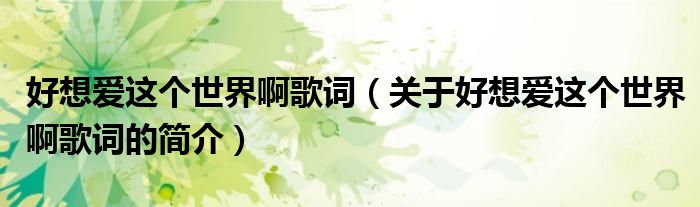 好想愛這個(gè)世界啊歌詞（關(guān)于好想愛這個(gè)世界啊歌詞的簡(jiǎn)介）