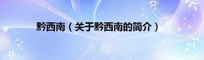黔西南（關(guān)于黔西南的簡介）