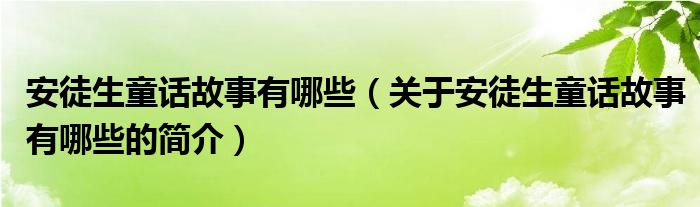 安徒生童話故事有哪些（關(guān)于安徒生童話故事有哪些的簡(jiǎn)介）