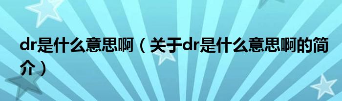dr是什么意思?。P(guān)于dr是什么意思啊的簡(jiǎn)介）