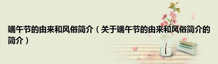 端午節(jié)的由來和風俗簡介（關于端午節(jié)的由來和風俗簡介的簡介）