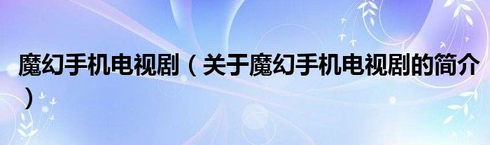 魔幻手機電視劇（關于魔幻手機電視劇的簡介）