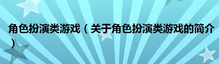角色扮演類游戲（關(guān)于角色扮演類游戲的簡介）