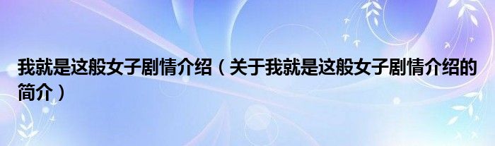 我就是這般女子劇情介紹（關(guān)于我就是這般女子劇情介紹的簡(jiǎn)介）