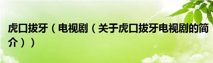 虎口拔牙（電視?。P(guān)于虎口拔牙電視劇的簡介））