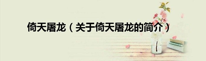 倚天屠龍（關于倚天屠龍的簡介）