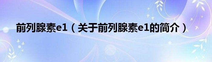 前列腺素e1（關(guān)于前列腺素e1的簡介）