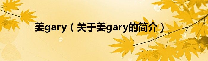 姜gary（關于姜gary的簡介）