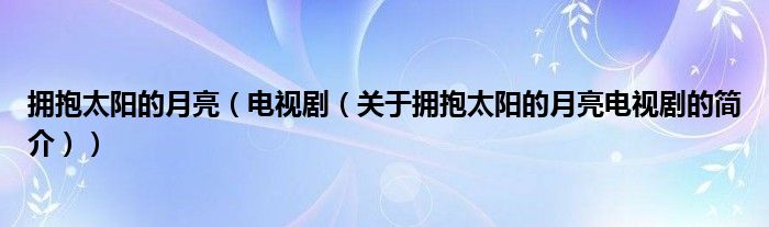 擁抱太陽的月亮（電視劇（關(guān)于擁抱太陽的月亮電視劇的簡介））