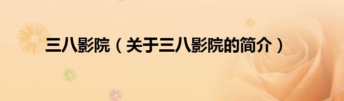 三八影院（關(guān)于三八影院的簡介）