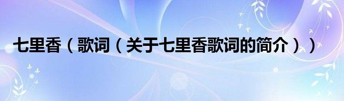 七里香（歌詞（關(guān)于七里香歌詞的簡(jiǎn)介））