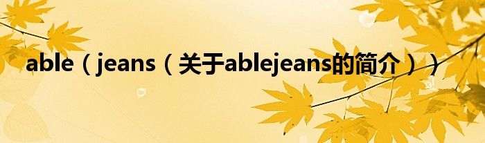 able（jeans（關(guān)于ablejeans的簡介））