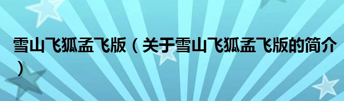 雪山飛狐孟飛版（關(guān)于雪山飛狐孟飛版的簡(jiǎn)介）