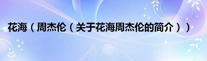 花海（周杰倫（關(guān)于花海周杰倫的簡(jiǎn)介））