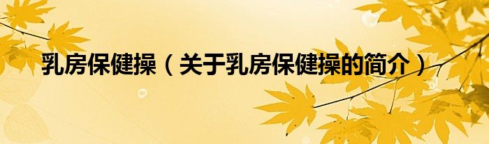乳房保健操（關于乳房保健操的簡介）