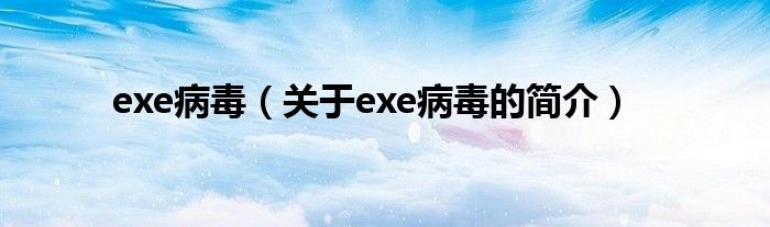 exe病毒（關(guān)于exe病毒的簡(jiǎn)介）