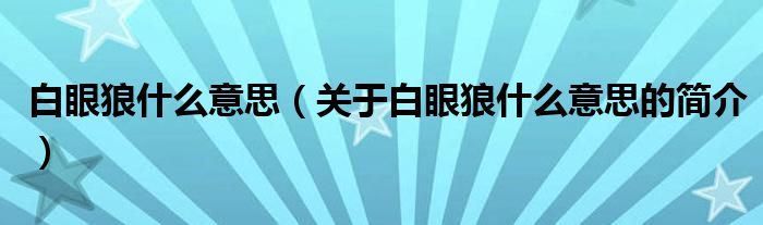 白眼狼什么意思（關(guān)于白眼狼什么意思的簡介）