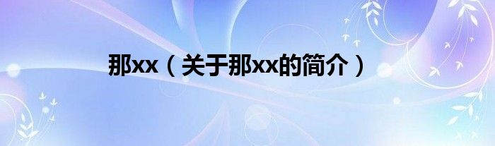 那xx（關(guān)于那xx的簡(jiǎn)介）