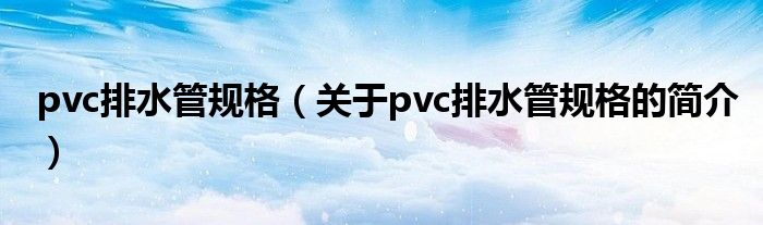 pvc排水管規(guī)格（關于pvc排水管規(guī)格的簡介）