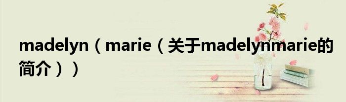 madelyn（marie（關(guān)于madelynmarie的簡(jiǎn)介））