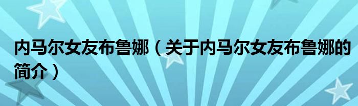 內(nèi)馬爾女友布魯娜（關(guān)于內(nèi)馬爾女友布魯娜的簡(jiǎn)介）
