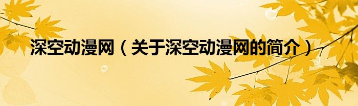 深空動漫網(wǎng)（關(guān)于深空動漫網(wǎng)的簡介）