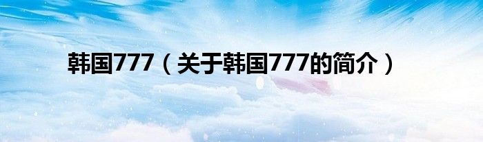 韓國(guó)777（關(guān)于韓國(guó)777的簡(jiǎn)介）