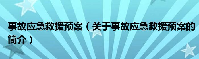 事故應(yīng)急救援預(yù)案（關(guān)于事故應(yīng)急救援預(yù)案的簡(jiǎn)介）