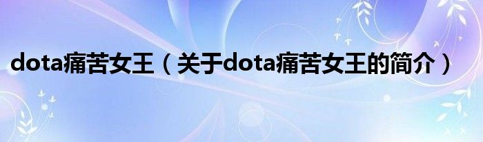 dota痛苦女王（關(guān)于dota痛苦女王的簡(jiǎn)介）