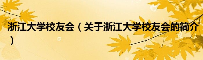 浙江大學(xué)校友會(huì)（關(guān)于浙江大學(xué)校友會(huì)的簡介）