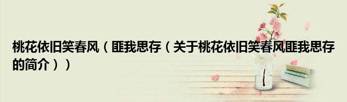 桃花依舊笑春風（匪我思存（關于桃花依舊笑春風匪我思存的簡介））