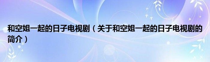和空姐一起的日子電視?。P(guān)于和空姐一起的日子電視劇的簡(jiǎn)介）