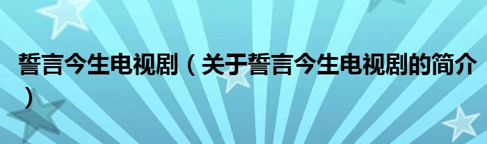誓言今生電視?。P(guān)于誓言今生電視劇的簡介）