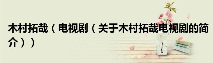木村拓哉（電視?。P(guān)于木村拓哉電視劇的簡(jiǎn)介））