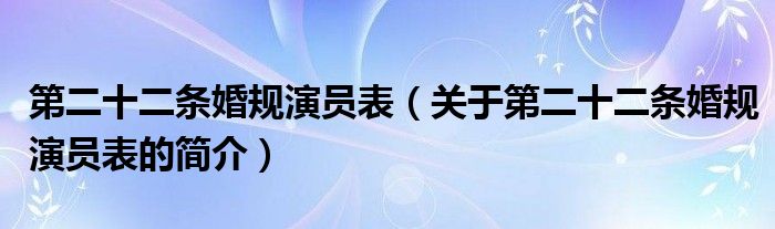 第二十二條婚規(guī)演員表（關于第二十二條婚規(guī)演員表的簡介）