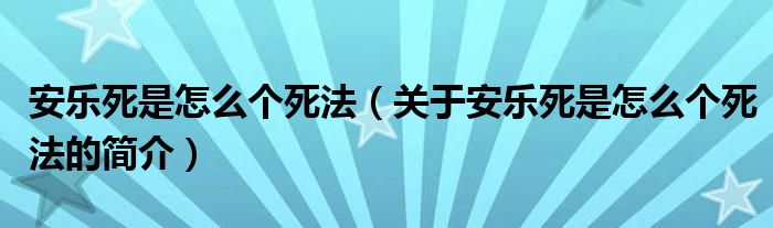 安樂(lè)死是怎么個(gè)死法（關(guān)于安樂(lè)死是怎么個(gè)死法的簡(jiǎn)介）